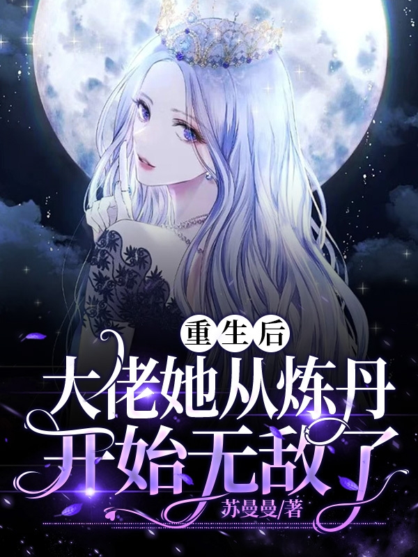 小说《重生后，大佬她从炼丹开始无敌了》全文免费阅读