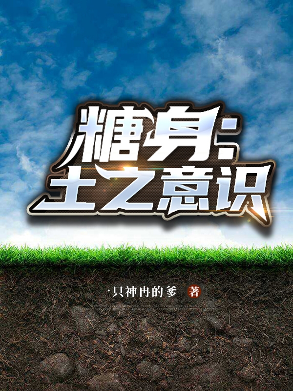 糖身：土之意识不铷神冉盛夏町目，糖身：土之意识最新章节-优文网