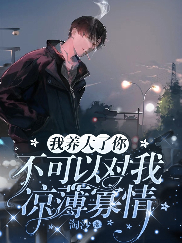 完整版《我养大了你，不可以对我凉薄寡情》全文阅读