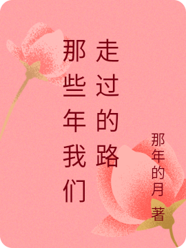 那些年我们走过的路小说，那些年我们走过的路在线阅读