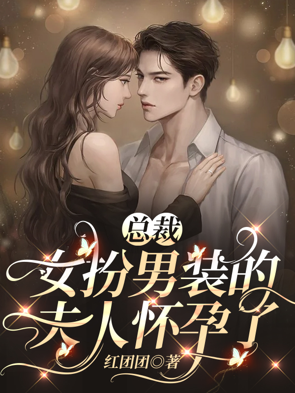 《总裁，女扮男装的夫人怀孕了》小说全文在线试读，《总裁，女扮男装的夫人怀孕了》最新章节目录