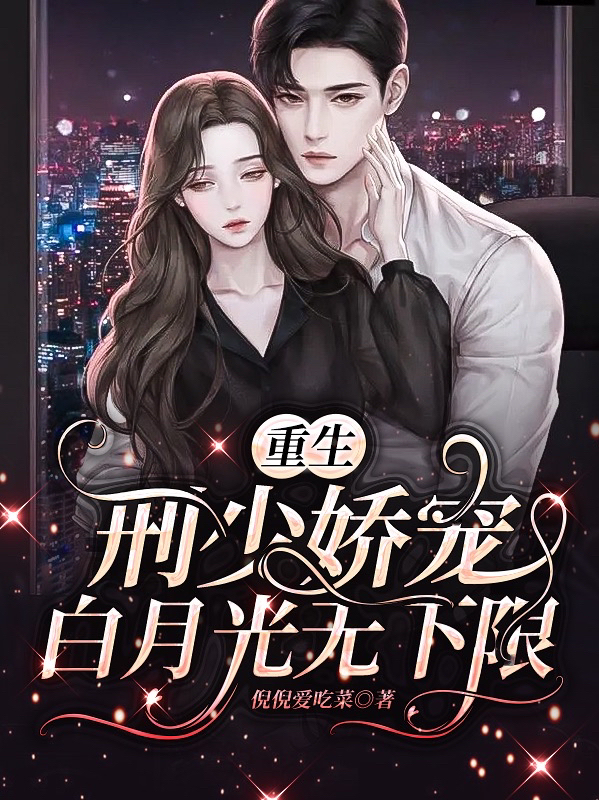 小说《重生：刑少娇宠白月光无下限》在线全文阅读