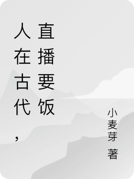 人在古代，直播要饭小说，人在古代，直播要饭乔慕月3320号