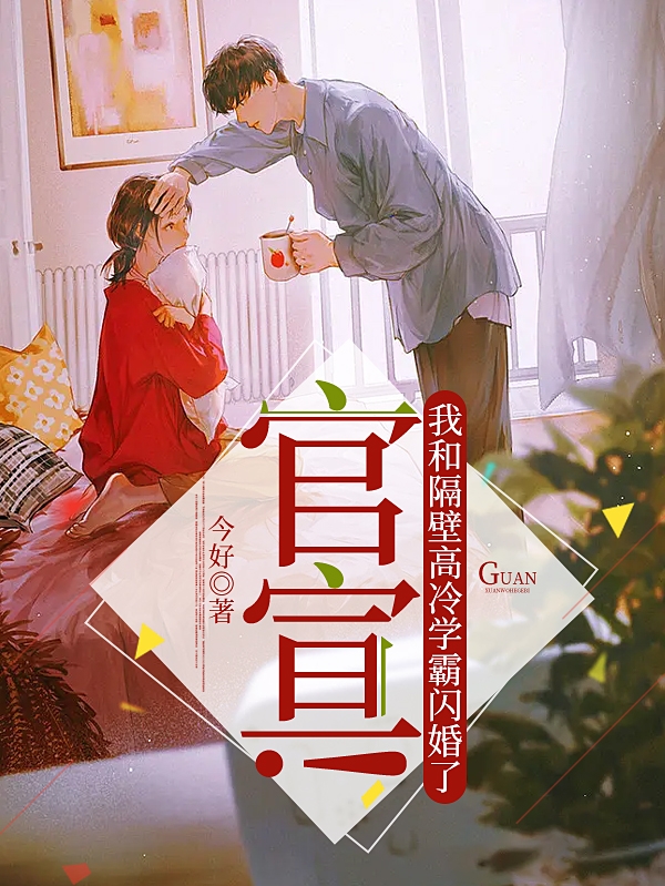 完整版《官宣！我和隔壁高冷学霸闪婚了》免费阅读