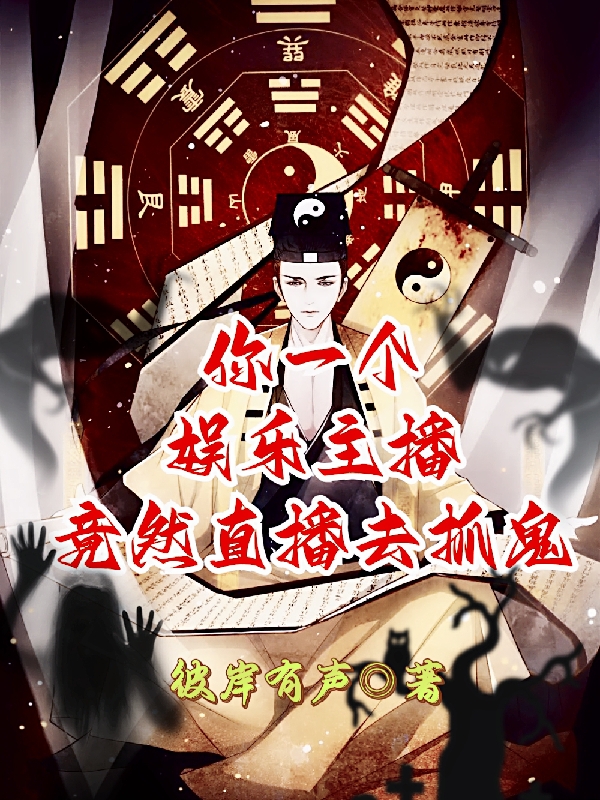 你一个娱乐主播，竟然直播去抓鬼最新章节，你一个娱乐主播，竟然直播去抓鬼全文在线阅读