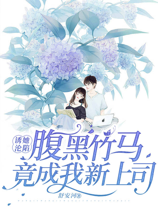 诱她沦陷！腹黑竹马竟成我新上司小说，诱她沦陷！腹黑竹马竟成我新上司全文在线阅读