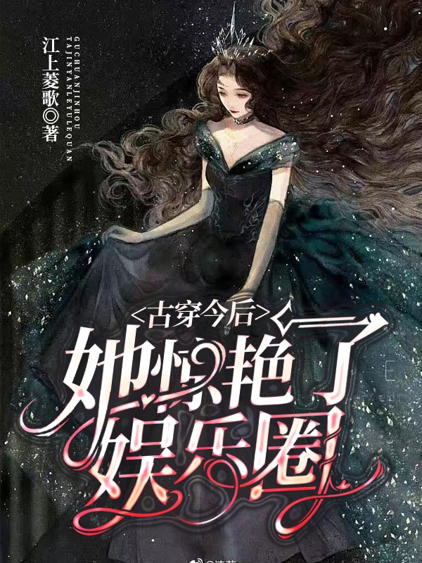 古穿今后她惊艳了娱乐圈梁嘉一司马伦小说免费阅读