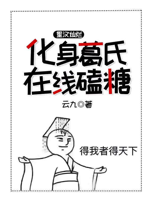 星汉灿烂：化身葛氏在线磕糖小说，星汉灿烂：化身葛氏在线磕糖在线阅读