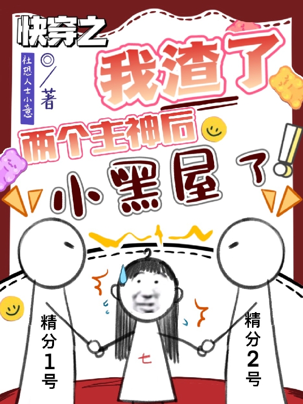 完整版《快穿之我渣了两个主神后小黑屋了》全文阅读