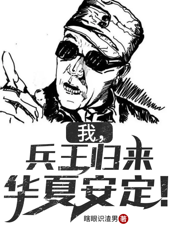 我，兵王归来，华夏安定！全文阅读，周卫国王大春在线免费看