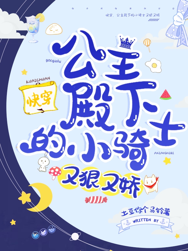 快穿，公主殿下的小骑士又狠又娇小说，快穿，公主殿下的小骑士又狠又娇梦璃月慕星彧