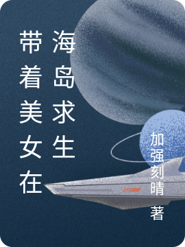 带着美女在海岛求生小说免费资源，带着美女在海岛求生在线阅读