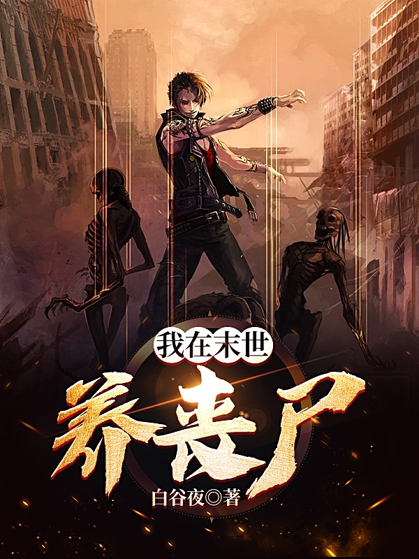 已完结小说《我在末世养丧尸》全章节在线阅读-优文网