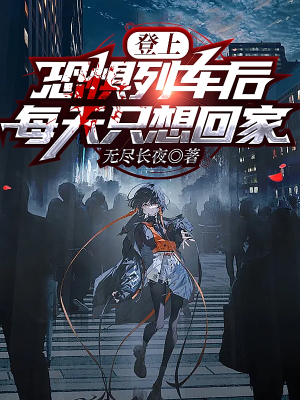 完整版《登上恐惧列车后，每天只想回家》章节目录在线阅读