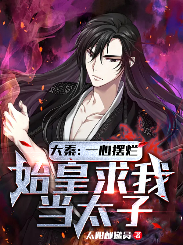 大秦：一心摆烂，始皇求我当太子小说，大秦：一心摆烂，始皇求我当太子赢子沐-读书翁