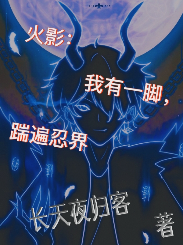迈特千劫小说全文免费阅读火影：我有一脚，踹遍忍界在线看
