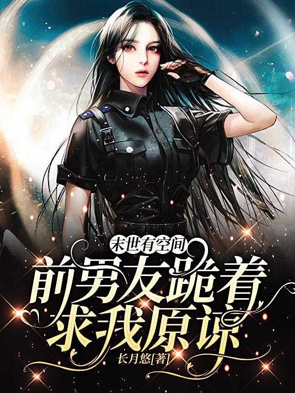 末世有空间，前男友跪着求我原谅小说，末世有空间，前男友跪着求我原谅在线阅读