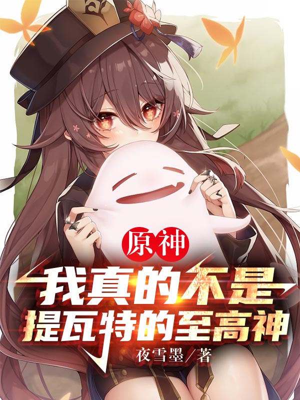 原神：我真的不是提瓦特的至高神小说，原神：我真的不是提瓦特的至高神免费阅读-优文网