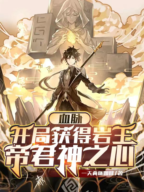 血脉：开局获得岩王帝君神之心小说，血脉：开局获得岩王帝君神之心石尘