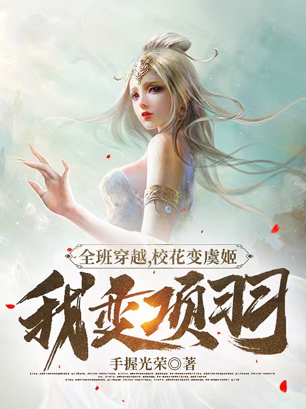 主角林羽虞妙弋小说全班穿越，校花变虞姬我变项羽免费阅读