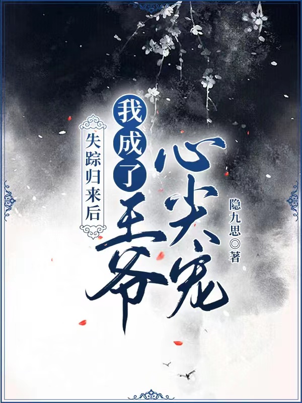 失踪归来后我成了王爷心尖宠小说，失踪归来后我成了王爷心尖宠免费阅读