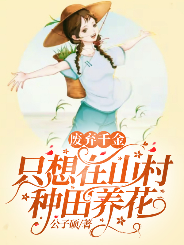 《废弃千金只想在山村种田养花》小说全文在线试读，《废弃千金只想在山村种田养花》最新章节目录