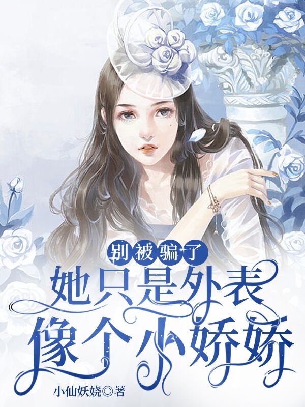小说《别被骗了，她只是外表像个小娇娇》全文免费阅读