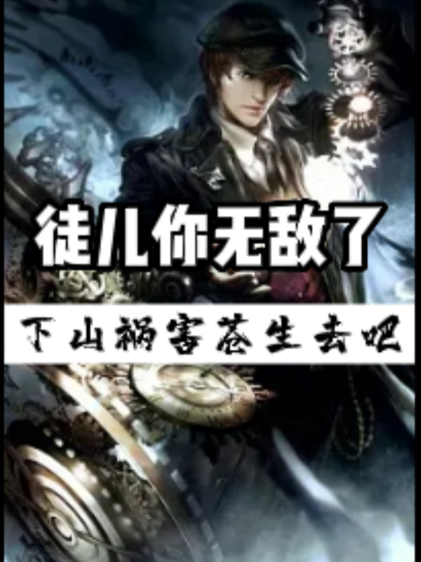 徒儿你无敌了，下山祸害苍生去吧小说免费资源，徒儿你无敌了，下山祸害苍生去吧在线阅读