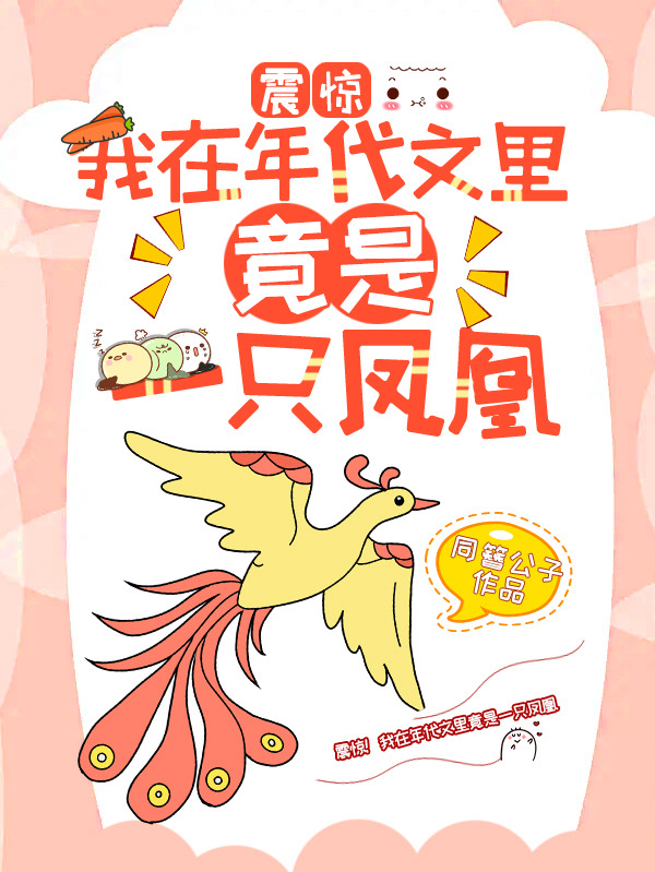 已完結小說《震驚！我在年代文裡竟是一隻鳳凰》最新章節