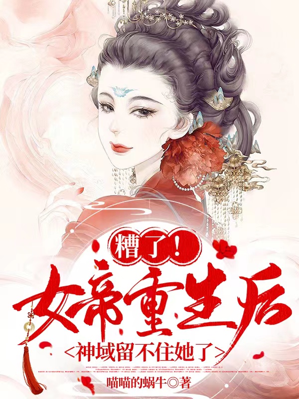完整版《糟了！女帝重生后神域留不住她了》在线免费阅读-够力荐小说推荐网