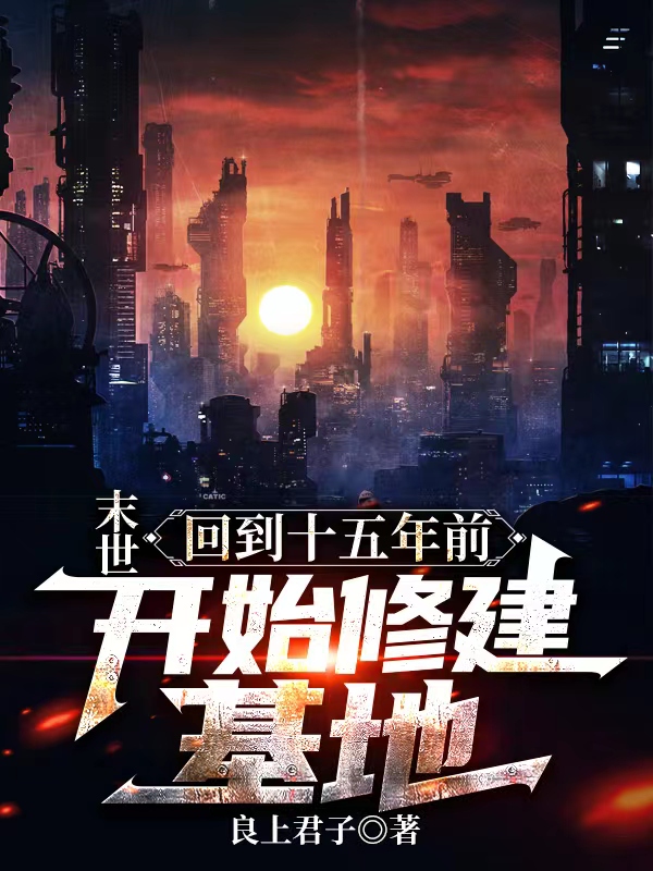 末世：回到十五年前开始修建基地小说，末世：回到十五年前开始修建基地在线阅读