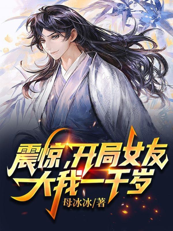 震惊！开局女友大我一千岁！方平秦芷柔，震惊！开局女友大我一千岁！在线无弹窗阅读