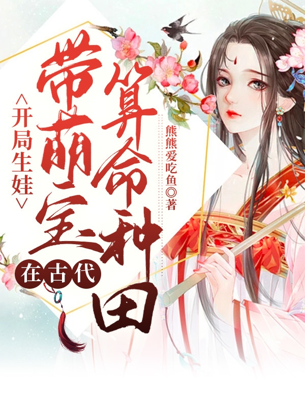已完结小说《开局生娃，带萌宝在古代算命种田》全文免费阅读