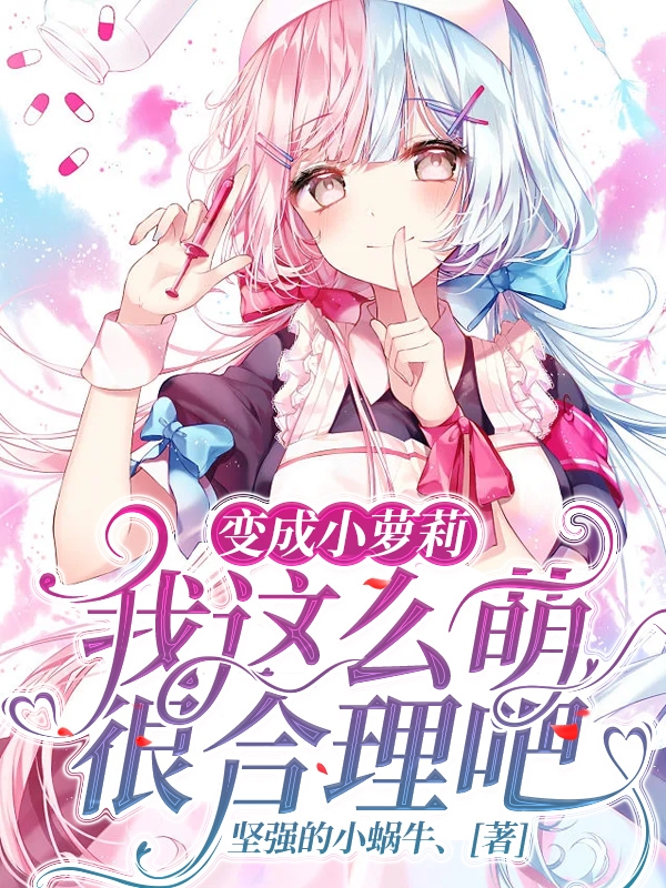 变成小萝莉，我这么萌很合理吧！最新章节，变成小萝莉，我这么萌很合理吧！全文在线阅读