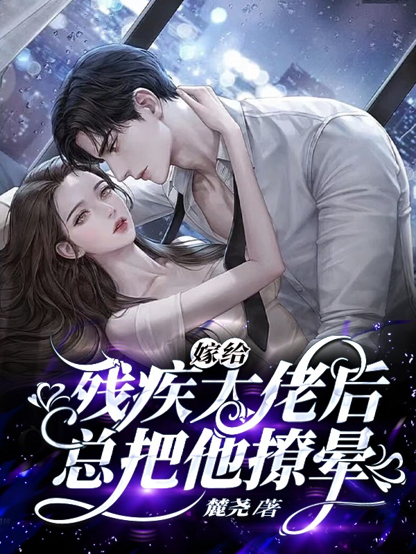 嫁给残疾大佬后，总把他撩晕最新章节，嫁给残疾大佬后，总把他撩晕免费阅读