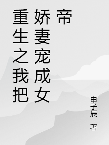 《重生之我把娇妻宠成女帝》全集免费在线阅读（申子辰杨嘟嘟）