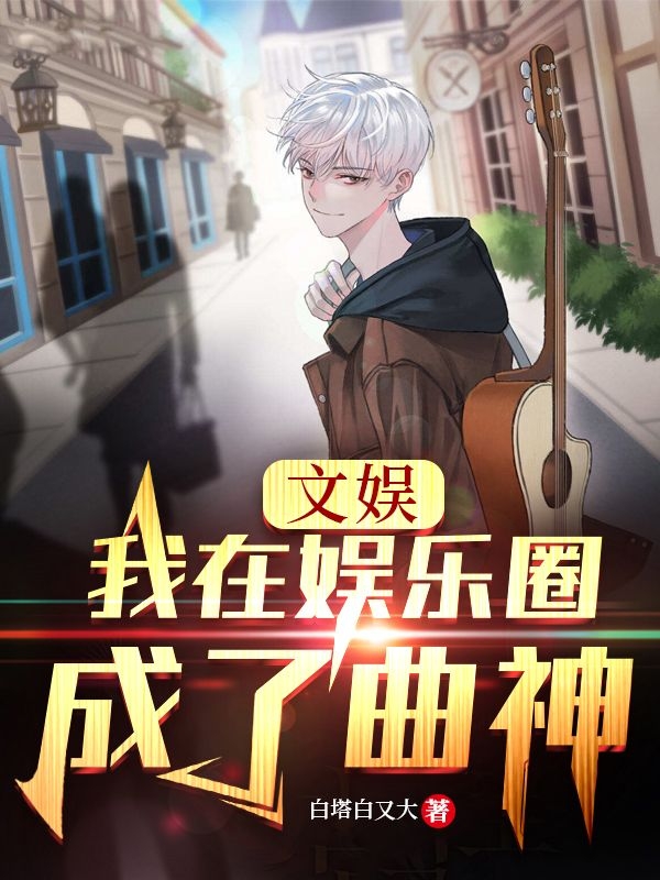 文娱：我在娱乐圈成了曲神免费阅读，文娱：我在娱乐圈成了曲神全文在线阅读-美文小说