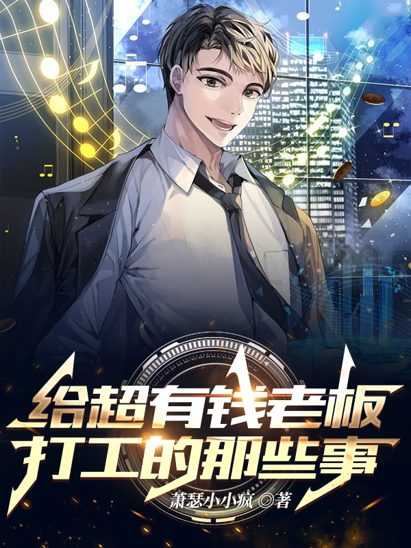 完整版《给超有钱老板打工的那些事》在线免费阅读-优文网