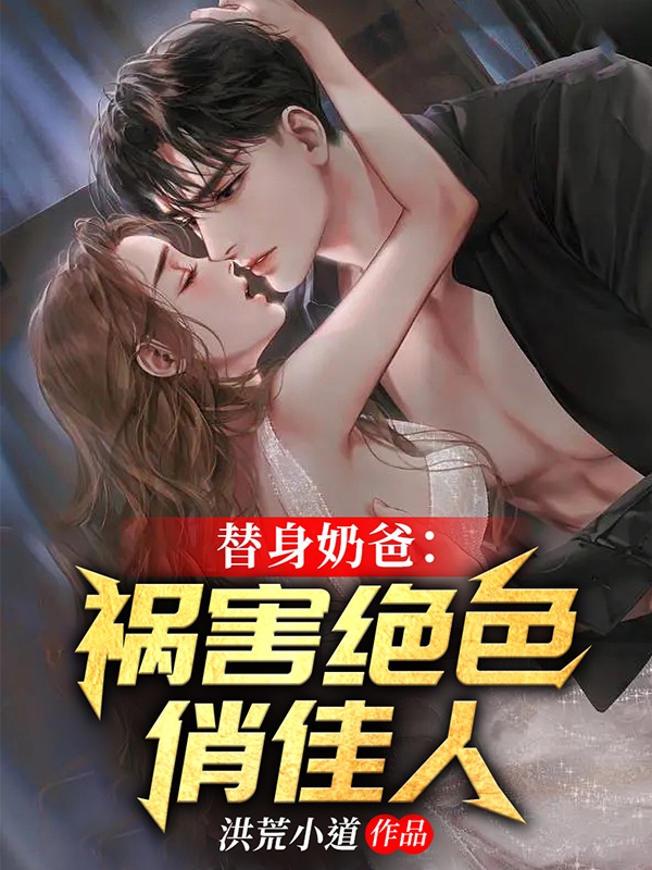 《替身奶爸：祸害绝色俏佳人》小说全文在线试读，《替身奶爸：祸害绝色俏佳人》最新章节目录-美文小说