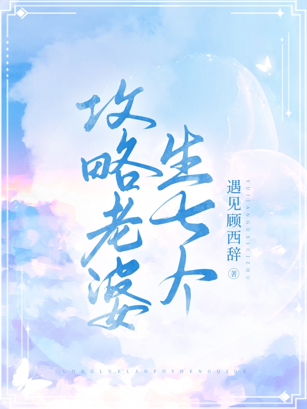 主角顾审沈题小说完整版在线阅读，攻略老婆生七个免费看