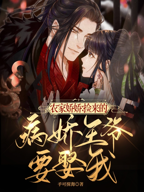 已完结小说《农家娇娇：捡来的病娇王爷要娶我》全文免费阅读