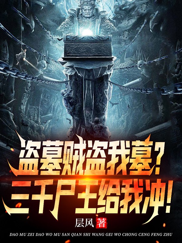 已完结小说《盗墓贼盗我墓？三千尸王给我冲！》在线全文阅读