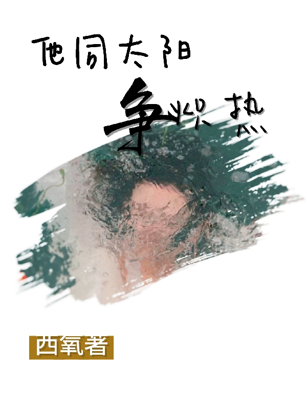 他同太阳争炽热小说，他同太阳争炽热在线阅读