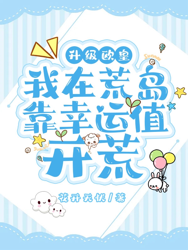 完整版《升级欧皇，我在荒岛靠幸运值开荒》在线免费阅读