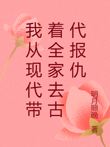 我从现代带着全家去古代报仇小说，我从现代带着全家去古代报仇免费阅读-优文网