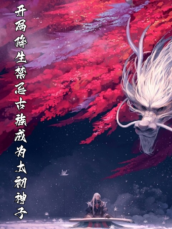 小说《开局降生禁忌古族成为太初神子》全文免费阅读
