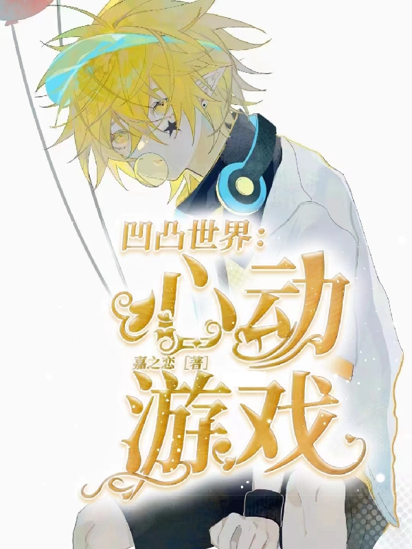 已完结小说《凹凸世界：心动游戏》全文免费阅读