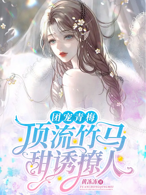 团宠青梅：顶流竹马甜诱撩人最新章节，团宠青梅：顶流竹马甜诱撩人免费阅读-美文小说