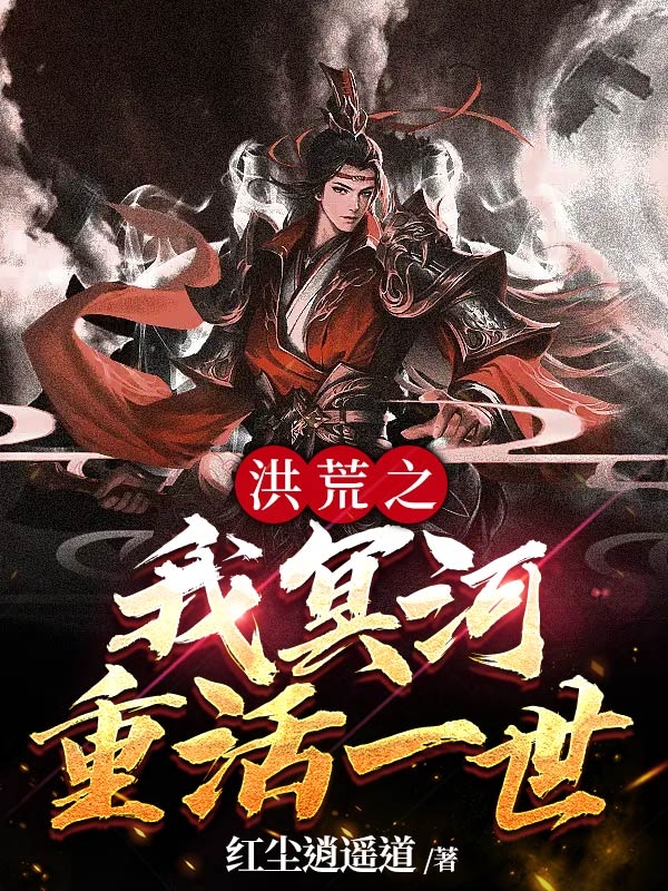 洪荒之我冥河重活一世小说，洪荒之我冥河重活一世免费阅读