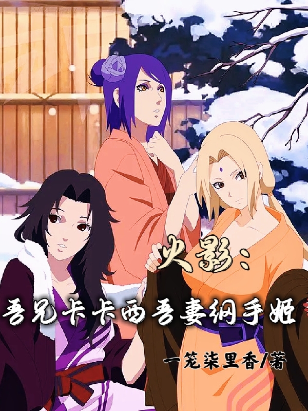 火影：吾兄卡卡西吾妻纲手姬最新章节，火影：吾兄卡卡西吾妻纲手姬全文在线阅读